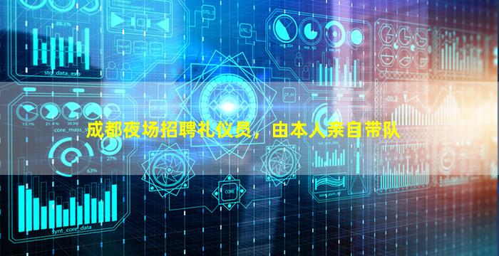 成都夜场招聘礼仪员，由本人亲自带队